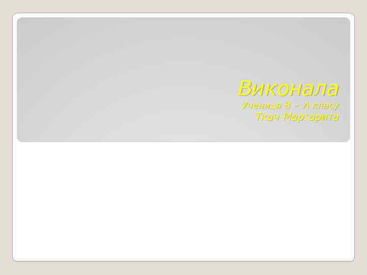 Виконала Учениця 8 – А класу Ткач Маргарита 