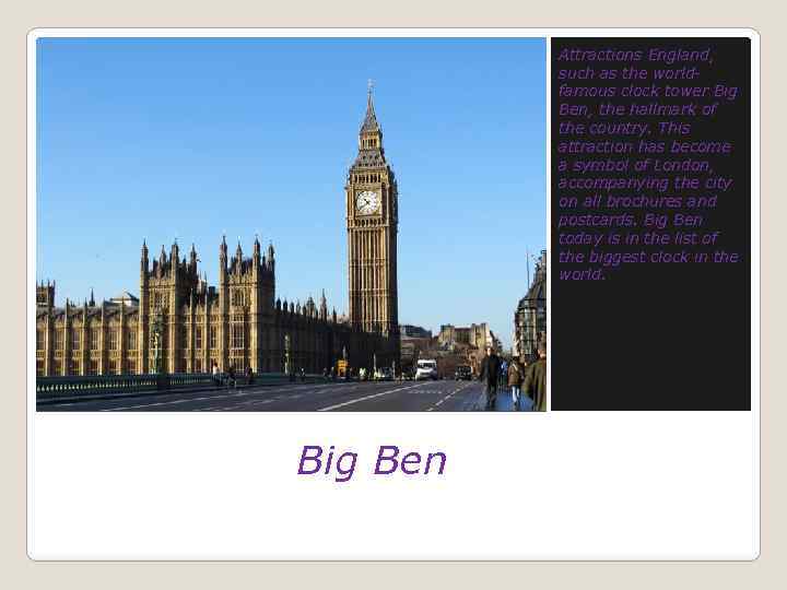 Attractions England, such as the worldfamous clock tower Big Ben, the hallmark of the