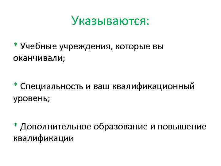 Указываются: * Учебные учреждения, которые вы оканчивали; * Специальность и ваш квалификационный уровень; *