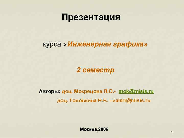 Презентация курса «Инженерная графика» 2 семестр Авторы: доц. Мокрецова Л. О. - mok@misis. ru