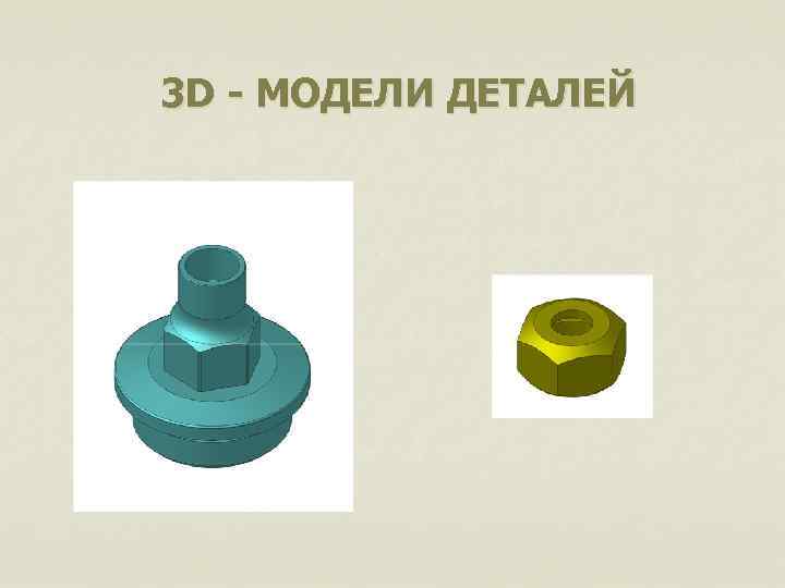 3 D - МОДЕЛИ ДЕТАЛЕЙ 