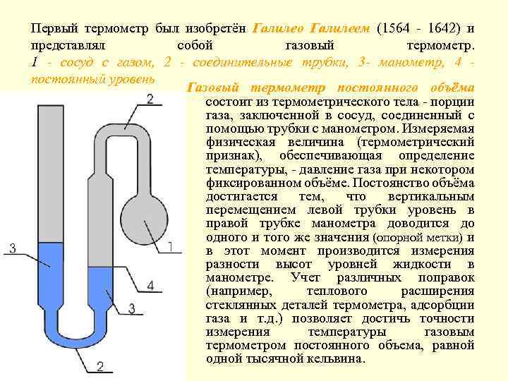 Первый термометр был изобретён Галилео Галилеем (1564 - 1642) и представлял собой газовый термометр.