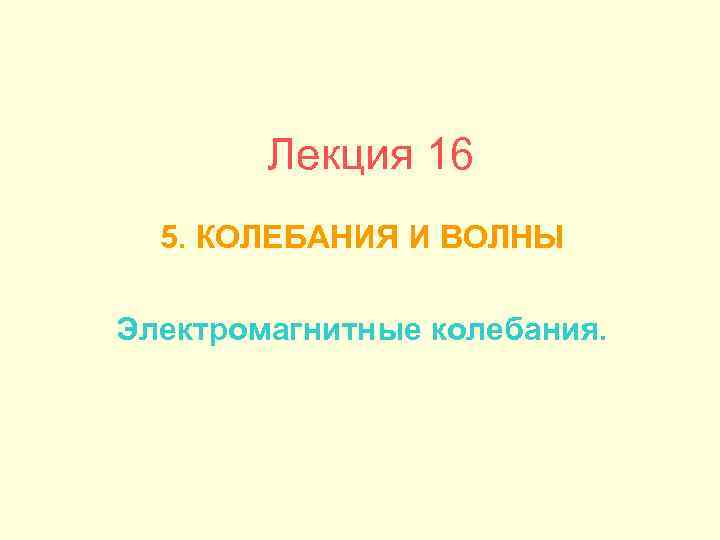 Лекция 16 5. КОЛЕБАНИЯ И ВОЛНЫ Электромагнитные колебания. 