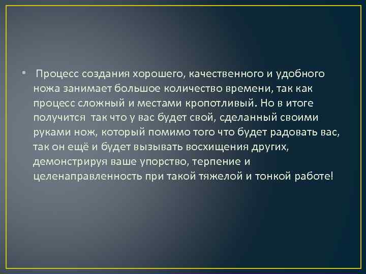  • Процесс создания хорошего, качественного и удобного ножа занимает большое количество времени, так