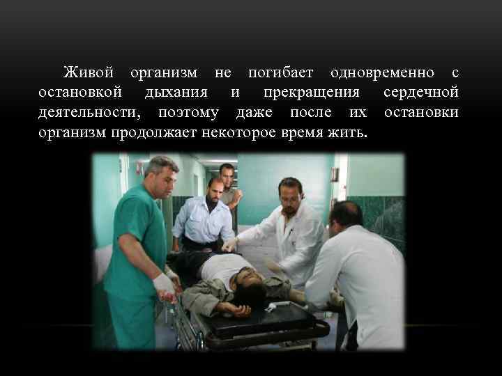Живой организм не погибает одновременно с остановкой дыхания и прекращения сердечной деятельности, поэтому даже