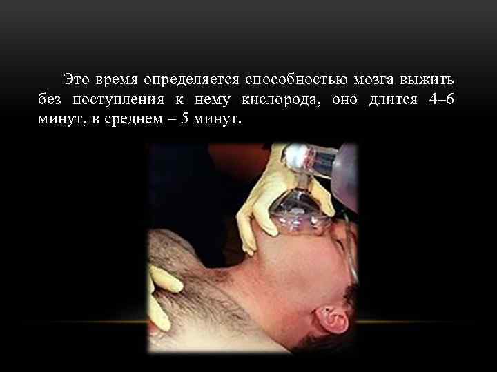 Это время определяется способностью мозга выжить без поступления к нему кислорода, оно длится 4–