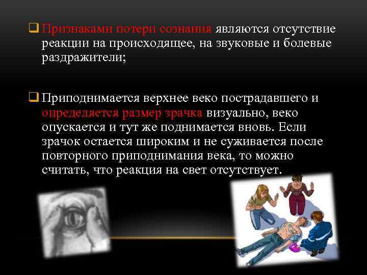 q Признаками потери сознания являются отсутствие реакции на происходящее, на звуковые и болевые раздражители;