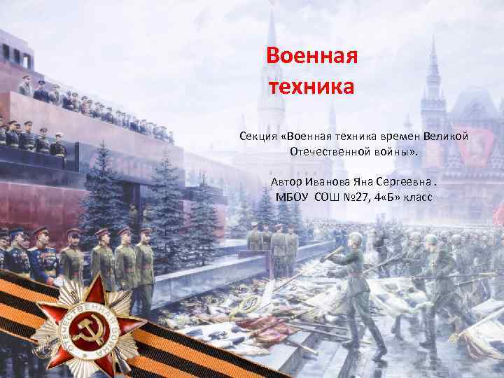 Военная техника Секция «Военная техника времен Великой Отечественной войны» . Автор Иванова Яна Сергеевна.