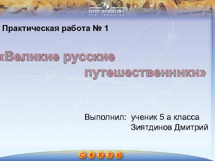 Практическая работа № 1 «Великие русские путешественники» Выполнил: ученик 5 а класса Зиятдинов Дмитрий