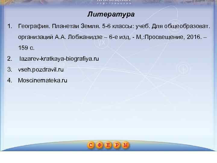 Литература 1. География. Планетаи Земля. 5 -6 классы: учеб. Для общеобразоват. организаций А. А.