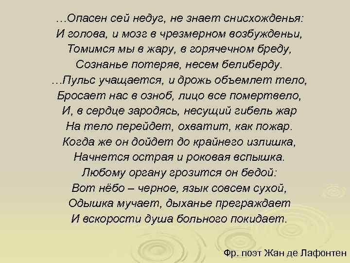 …Опасен сей недуг, не знает снисхожденья: И голова, и мозг в чрезмерном возбужденьи, Томимся