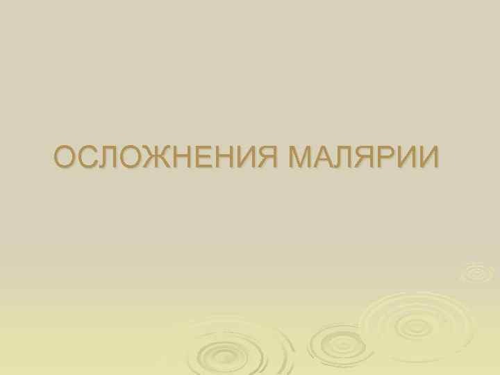 ОСЛОЖНЕНИЯ МАЛЯРИИ 