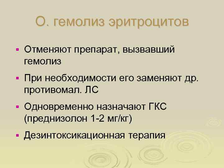 О. гемолиз эритроцитов § Отменяют препарат, вызвавший гемолиз § При необходимости его заменяют др.