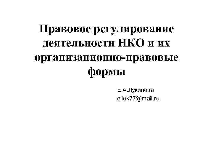 Правовое регулирование деятельности НКО и их организационно-правовые формы Е. А. Лукинова elluk 77@mail. ru