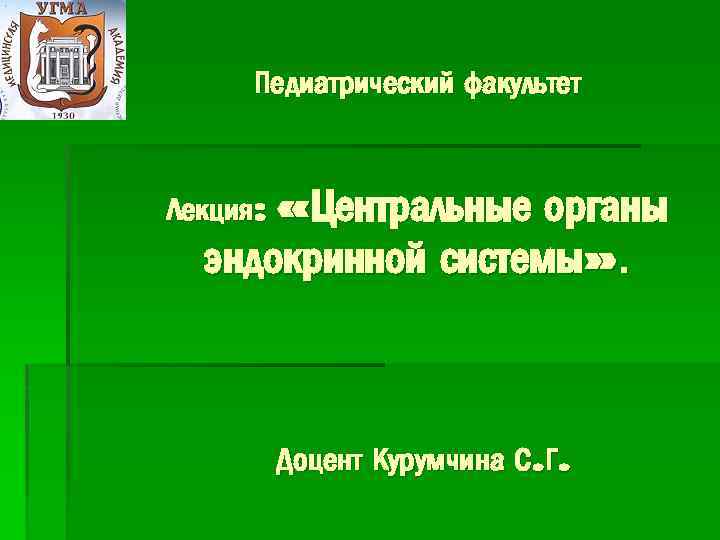 Педиатрический факультет Лекция: «Центральные органы эндокринной системы» . Доцент Курумчина С. Г. 