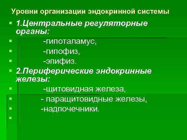 Уровни организации эндокринной системы § 1. Центральные регуляторные органы: § -гипоталамус, § -гипофиз, §