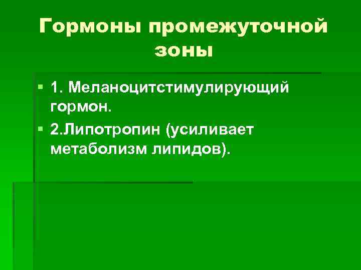 Гормоны промежуточной зоны § 1. Меланоцитстимулирующий гормон. § 2. Липотропин (усиливает метаболизм липидов). 