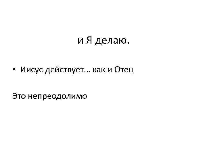 и Я делаю. • Иисус действует… как и Отец Это непреодолимо 