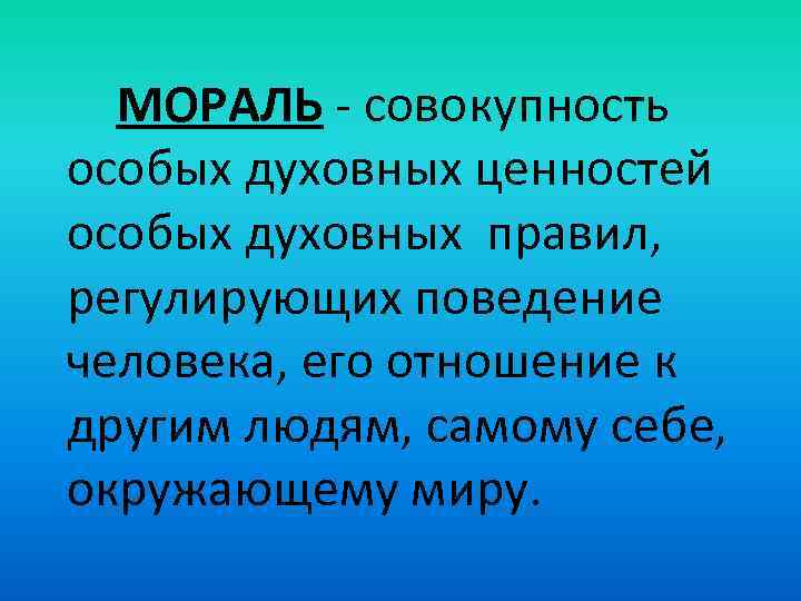 МОРАЛЬ - совокупность особых духовных ценностей особых духовных правил, регулирующих поведение человека, его отношение