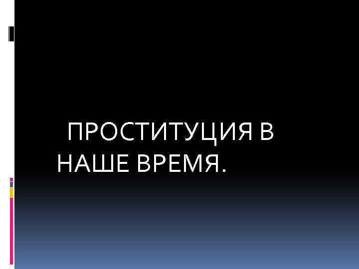 ПРОСТИТУЦИЯ В НАШЕ ВРЕМЯ. 