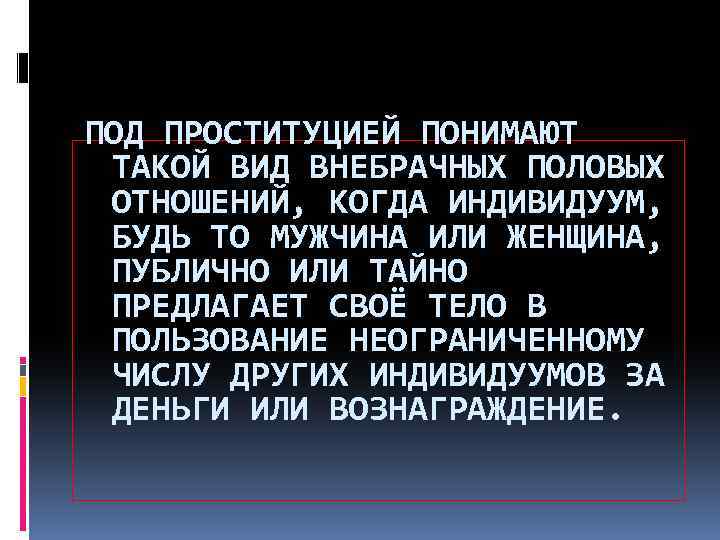 ПОД ПРОСТИТУЦИЕЙ ПОНИМАЮТ ТАКОЙ ВИД ВНЕБРАЧНЫХ ПОЛОВЫХ ОТНОШЕНИЙ, КОГДА ИНДИВИДУУМ, БУДЬ ТО МУЖЧИНА ИЛИ