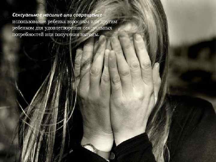 Сексуальное насилие или совращение – использование ребенка взрослым или другим ребенком для удовлетворения сексуальных
