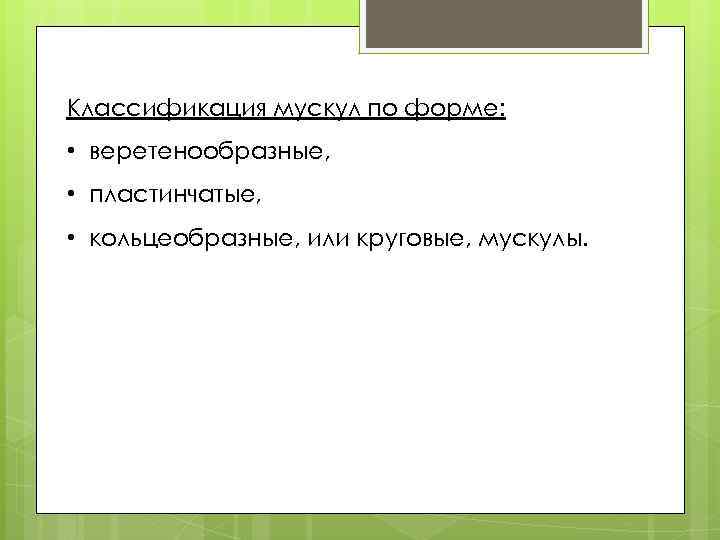 Классификация мускул по форме: • веретенообразные, • пластинчатые, • кольцеобразные, или круговые, мускулы. 