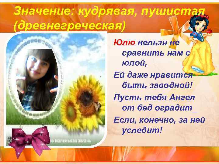 Значение: кудрявая, пушистая (древнегреческая) Юлю нельзя не сравнить нам с юлой, Ей даже нравится
