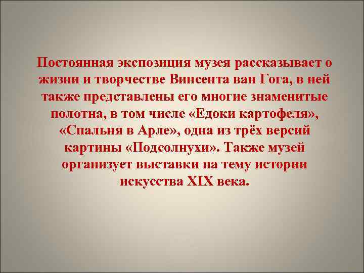 Постоянная экспозиция музея рассказывает о жизни и творчестве Винсента ван Гога, в ней также