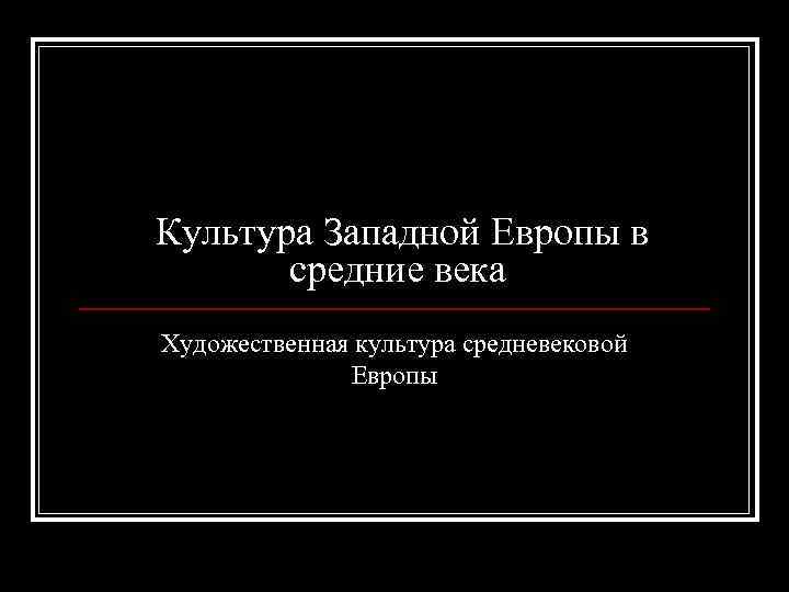 Культура Западной Европы в средние века Художественная культура средневековой Европы 