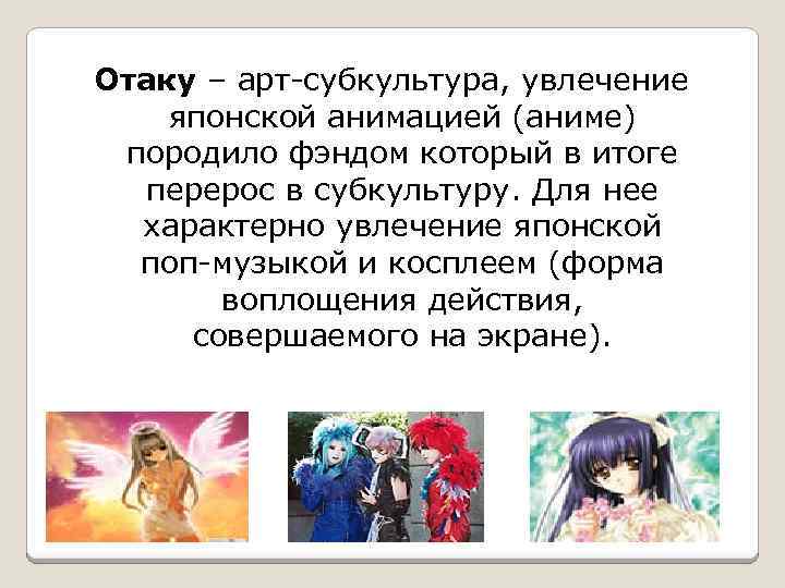 Отаку – арт-субкультура, увлечение японской анимацией (аниме) породило фэндом который в итоге перерос в