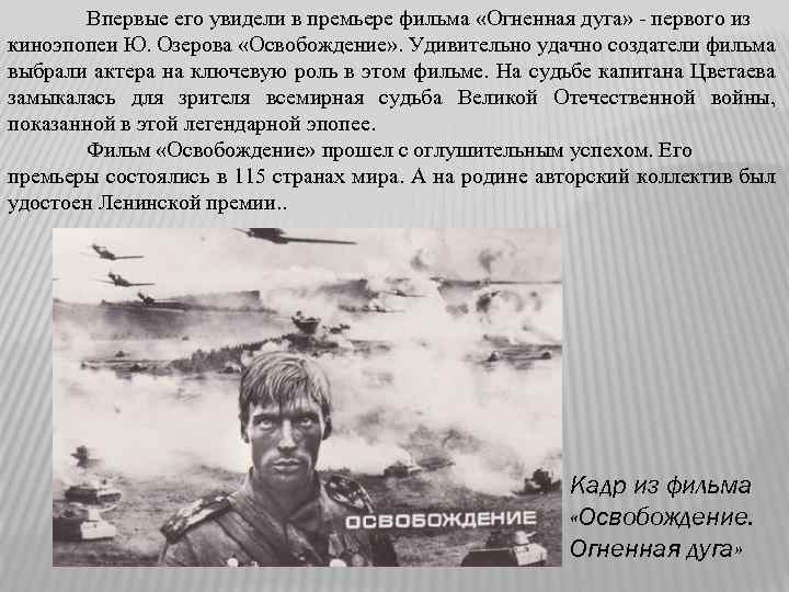 Впервые его увидели в премьере фильма «Огненная дуга» - первого из киноэпопеи Ю. Озерова