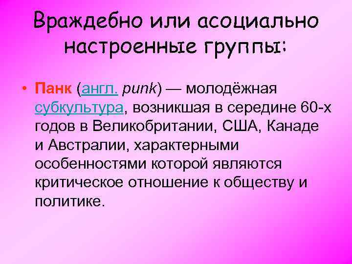 Враждебно или асоциально настроенные группы: • Панк (англ. punk) — молодёжная субкультура, возникшая в