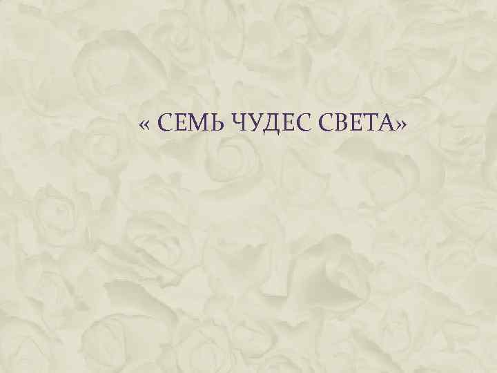  « СЕМЬ ЧУДЕС СВЕТА» 