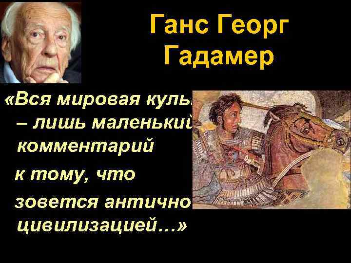 Ганс Георг Гадамер «Вся мировая культура – лишь маленький комментарий к тому, что зовется