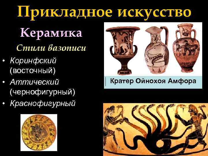 Прикладное искусство Керамика Стили вазописи • Коринфский (восточный) • Аттический (чернофигурный) • Краснофигурный Кратер