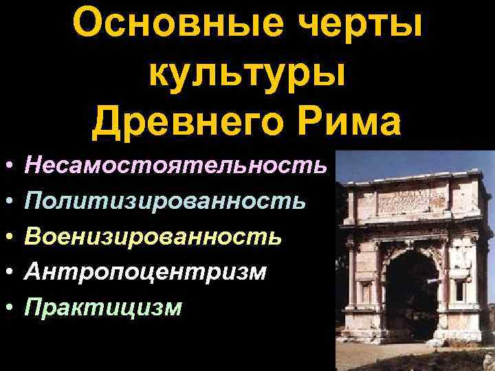 Основные черты культуры Древнего Рима • • • Несамостоятельность Политизированность Военизированность Антропоцентризм Практицизм 
