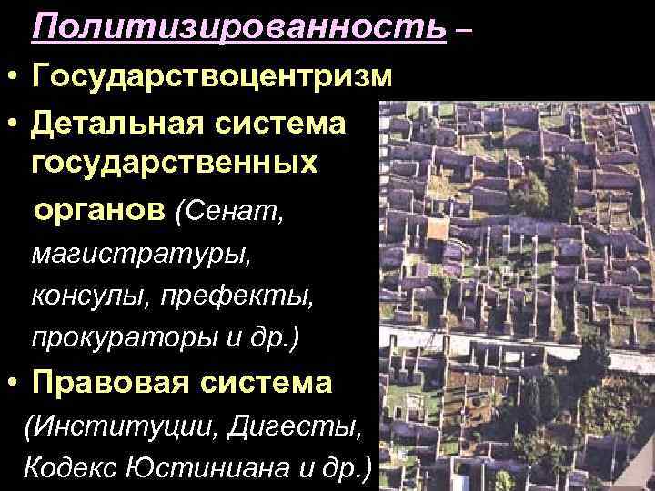 Политизированность – • Государствоцентризм • Детальная система государственных органов (Сенат, магистратуры, консулы, префекты, прокураторы