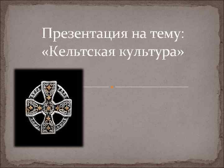Презентация на тему: «Кельтская культура» 