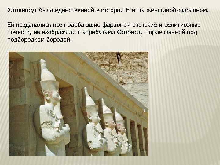 Хатшепсут была единственной в истории Египта женщиной-фараоном. Ей воздавались все подобающие фараонам светские и