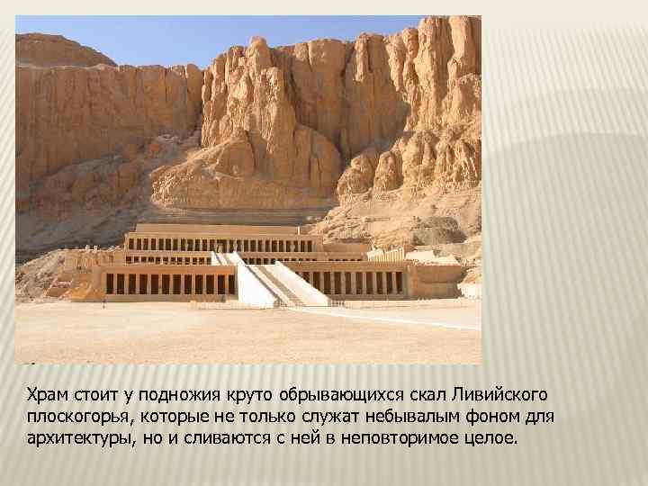 Храм стоит у подножия круто обрывающихся скал Ливийского плоскогорья, которые не только служат небывалым