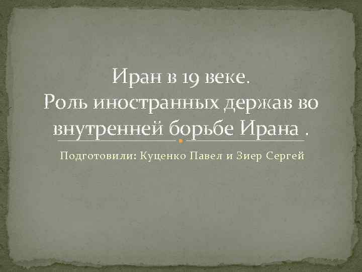 Иран в 19 веке. Роль иностранных держав во внутренней борьбе Ирана. Подготовили: Куценко Павел