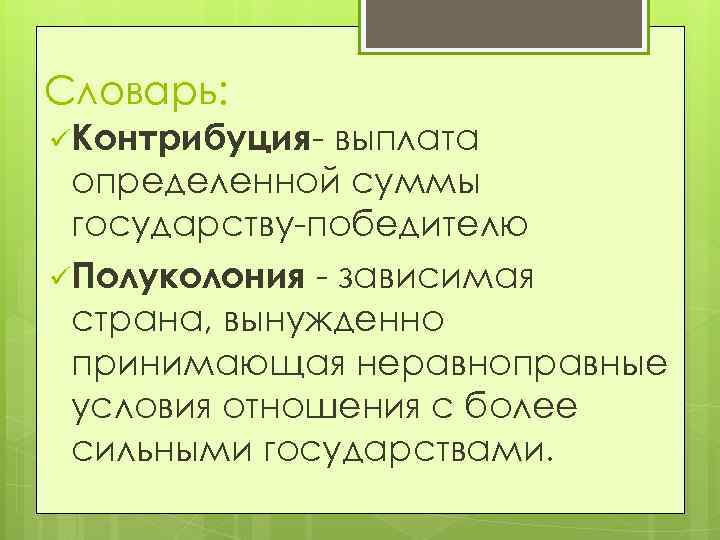 Словарь: üКонтрибуция- выплата определенной суммы государству-победителю üПолуколония - зависимая страна, вынужденно принимающая неравноправные условия