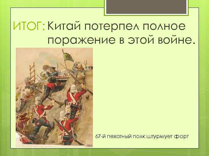 ИТОГ: Китай потерпел полное поражение в этой войне. 67 -й пехотный полк штурмует форт