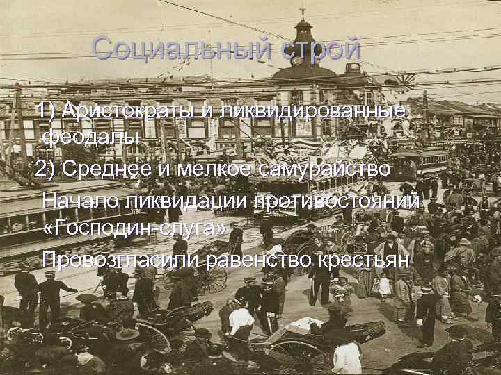 Социальный строй 1) Аристократы и ликвидированные феодалы 2) Среднее и мелкое самурайство Начало ликвидации