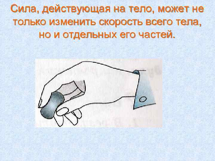 Сила, действующая на тело, может не только изменить скорость всего тела, но и отдельных