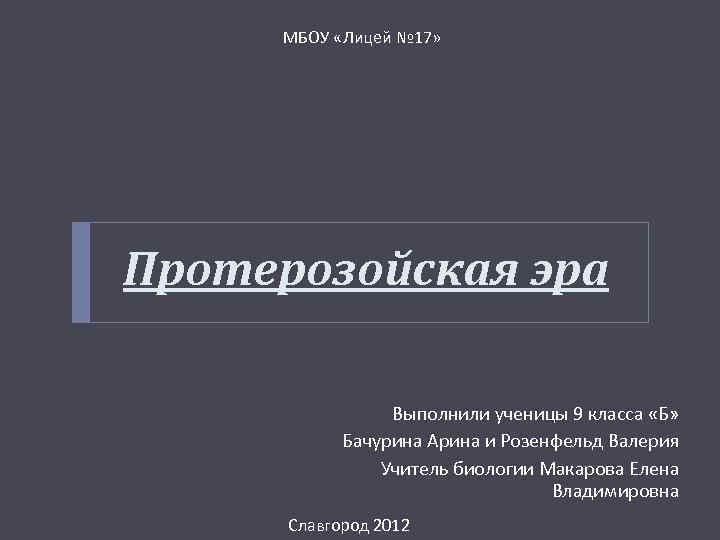 МБОУ «Лицей № 17» Протерозойская эра Выполнили ученицы 9 класса «Б» Бачурина Арина и