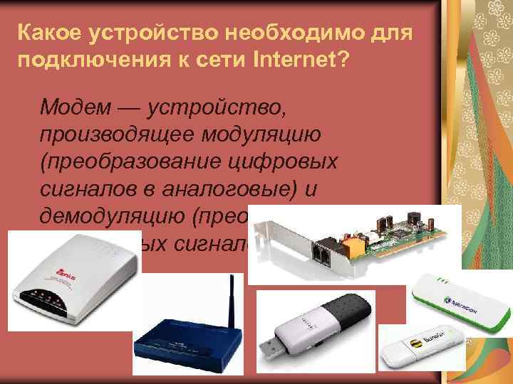 Какое устройство необходимо для подключения к сети Internet? Модем — устройство, производящее модуляцию (преобразование