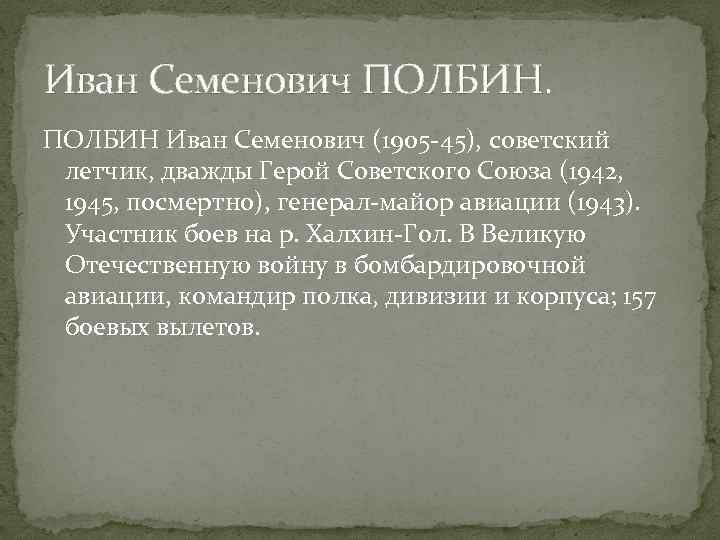 Иван Семенович ПОЛБИН Иван Семенович (1905 -45), советский летчик, дважды Герой Советского Союза (1942,