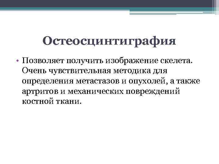 Остеосцинтиграфия • Позволяет получить изображение скелета. Очень чувствительная методика для определения метастазов и опухолей,